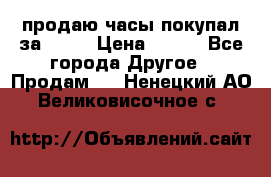 продаю часы покупал за 1500 › Цена ­ 500 - Все города Другое » Продам   . Ненецкий АО,Великовисочное с.
